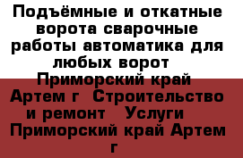 Подъёмные и откатные ворота сварочные работы автоматика для любых ворот - Приморский край, Артем г. Строительство и ремонт » Услуги   . Приморский край,Артем г.